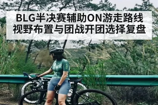 BLG半决赛辅助ON游走路线视野布置与团战开团选择复盘